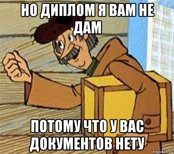 но диплом я вам не дам потому что у вас документов нету, Мем Почтальон Печкин