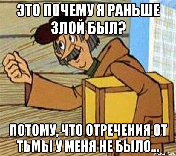 это почему я раньше злой был? потому, что отречения от тьмы у меня не было..., Мем Почтальон Печкин