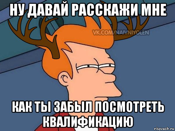 ну давай расскажи мне как ты забыл посмотреть квалификацию, Мем  Подозрительный олень