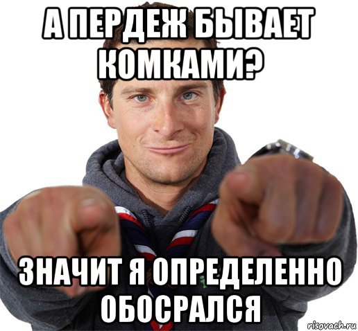 а пердеж бывает комками? значит я определенно обосрался