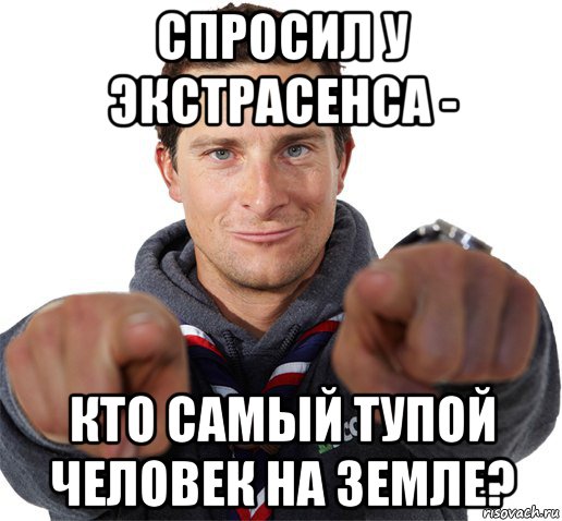 спросил у экстрасенса - кто самый тупой человек на земле?, Мем прикол