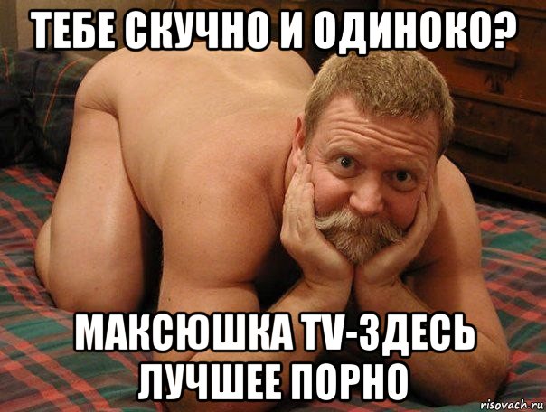 тебе скучно и одиноко? максюшка tv-здесь лучшее порно, Мем прив че делаешь