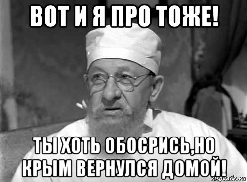 вот и я про тоже! ты хоть обосрись,но крым вернулся домой!, Мем Профессор Преображенский