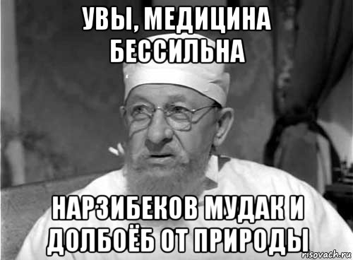 увы, медицина бессильна нарзибеков мудак и долбоёб от природы, Мем Профессор Преображенский