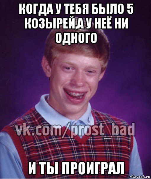 когда у тебя было 5 козырей,а у неё ни одного и ты проиграл, Мем Прост Неудачник