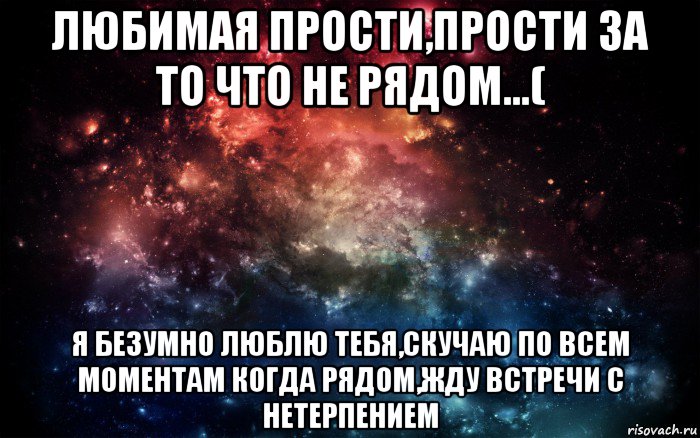 любимая прости,прости за то что не рядом...( я безумно люблю тебя,скучаю по всем моментам когда рядом,жду встречи с нетерпением, Мем Просто космос