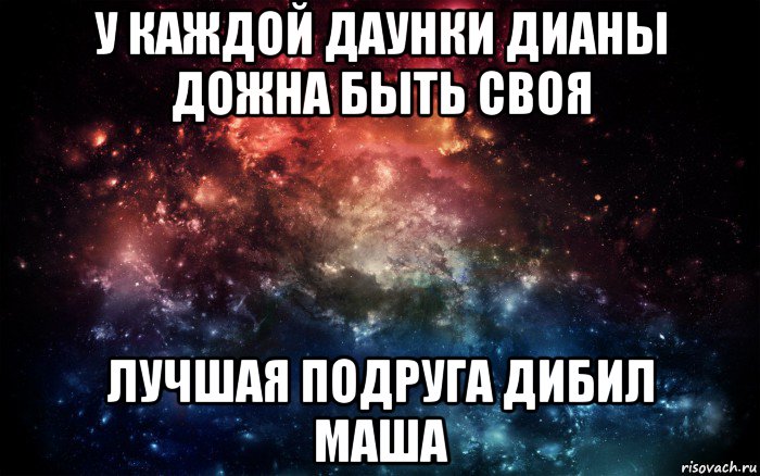 у каждой даунки дианы дожна быть своя лучшая подруга дибил маша, Мем Просто космос