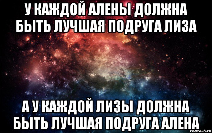 у каждой алены должна быть лучшая подруга лиза а у каждой лизы должна быть лучшая подруга алена, Мем Просто космос