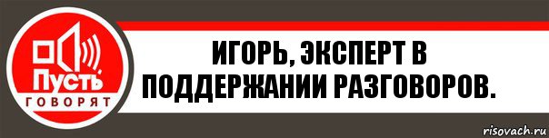 Игорь, эксперт в поддержании разговоров., Комикс   пусть говорят