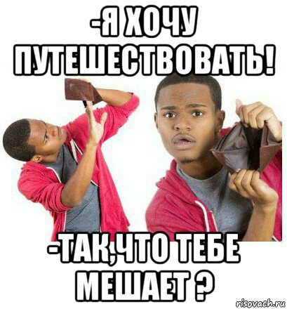 -я хочу путешествовать! -так,что тебе мешает ?, Мем  Пустой кошелек