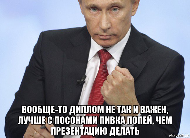  вообще-то диплом не так и важен, лучше с посонами пивка попей, чем презентацию делать, Мем Путин показывает кулак