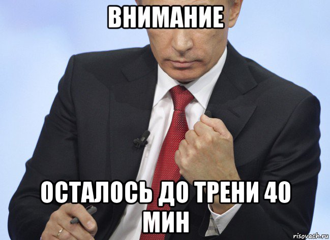 внимание осталось до трени 40 мин, Мем Путин показывает кулак