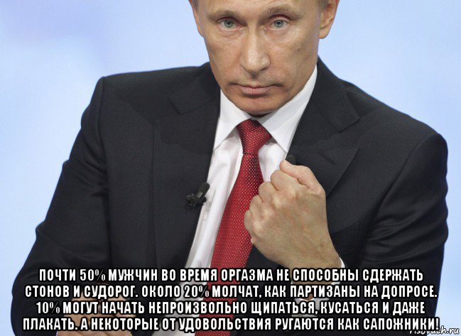  почти 50% мужчин во время оргазма не способны сдержать стонов и судорог. около 20% молчат, как партизаны на допросе. 10% могут начать непроизвольно щипаться, кусаться и даже плакать. а некоторые от удовольствия ругаются как сапожники!, Мем Путин показывает кулак