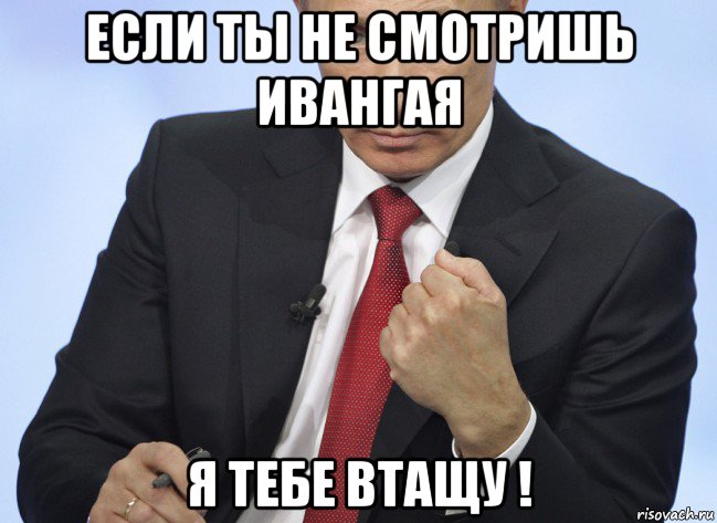 если ты не смотришь ивангая я тебе втащу !, Мем Путин показывает кулак