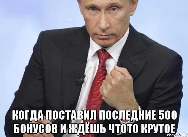  когда поставил последние 500 бонусов и ждёшь чтото крутое, Мем Путин показывает кулак