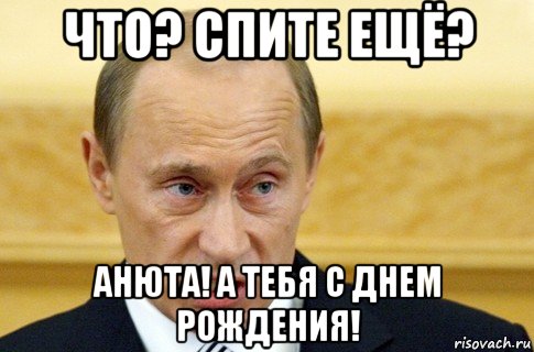 что? спите ещё? анюта! а тебя с днем рождения!, Мем путин