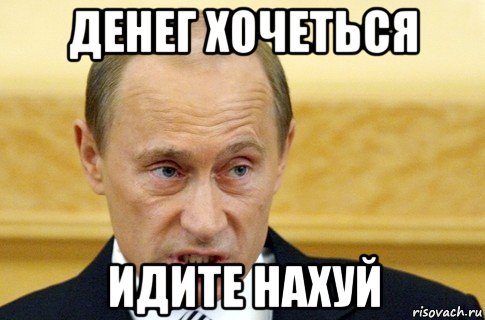 денег хочеться идите нахуй, Мем путин