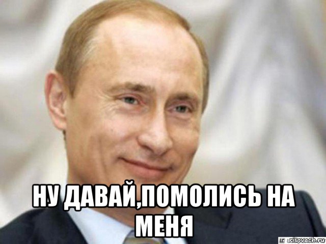  ну давай,помолись на меня, Мем Ухмыляющийся Путин