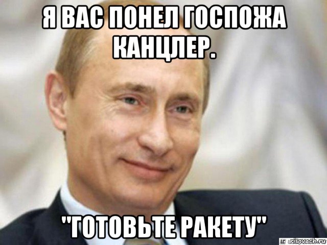 я вас понел госпожа канцлер. "готовьте ракету", Мем Ухмыляющийся Путин