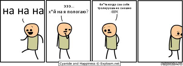 на на на эээ...
х*й на я пологаю? бл*ть когда сам себя тролируешь не смешно :((((9(, Комикс  Расстроился