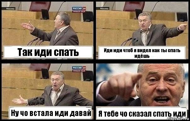 Так иди спать Иди иди чтоб я видел как ты спать идёшь Ну чо встала иди давай Я тебе чо сказал спать иди