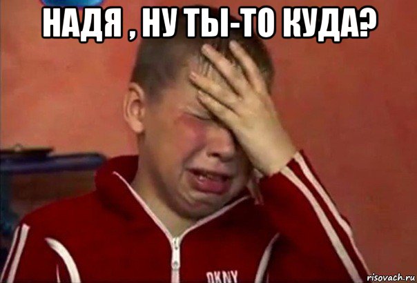 надя , ну ты-то куда? , Мем     Сашко