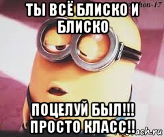 ты всё блиско и блиско поцелуй был!!! просто класс!!