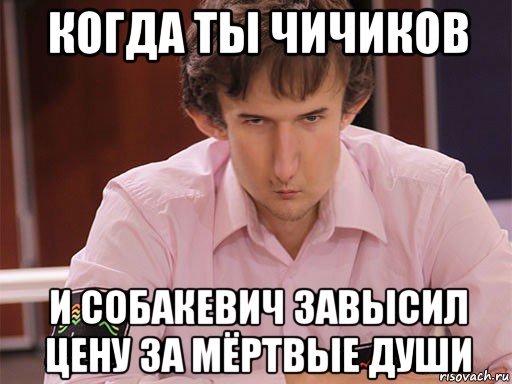 когда ты чичиков и собакевич завысил цену за мёртвые души, Мем Сергей Курякин