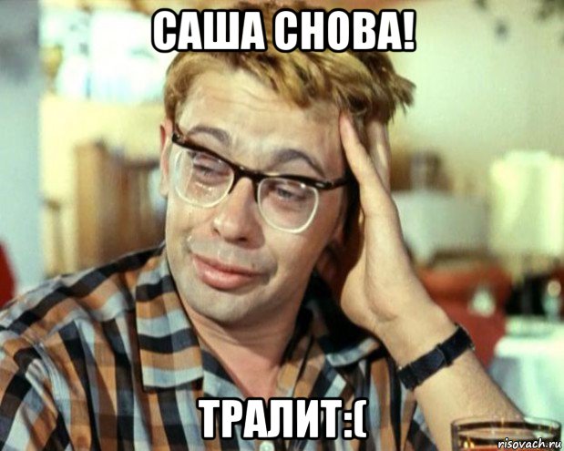 саша снова! тралит:(