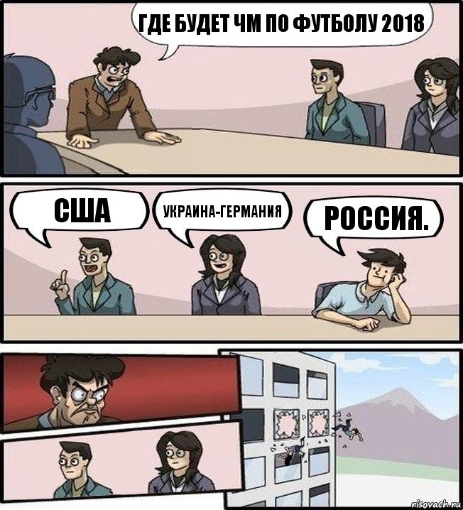 Где будет ЧМ по футболу 2018 США Украина-Германия Россия., Комикс Совещание (выкинули из окна)