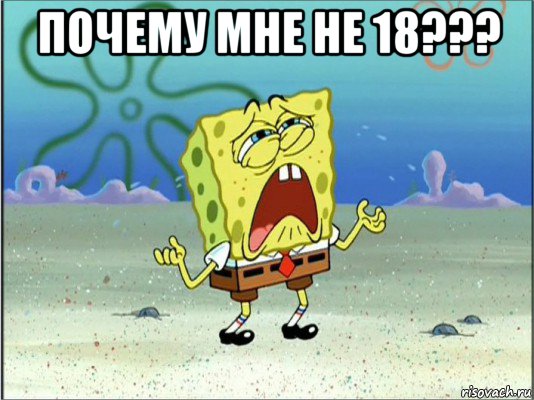 почему мне не 18??? , Мем Спанч Боб плачет