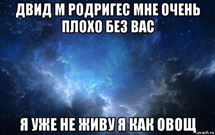 двид м родригес мне очень плохо без вас я уже не живу я как овощ