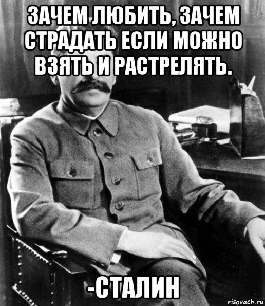 зачем любить, зачем страдать если можно взять и растрелять. -сталин, Мем  иосиф сталин