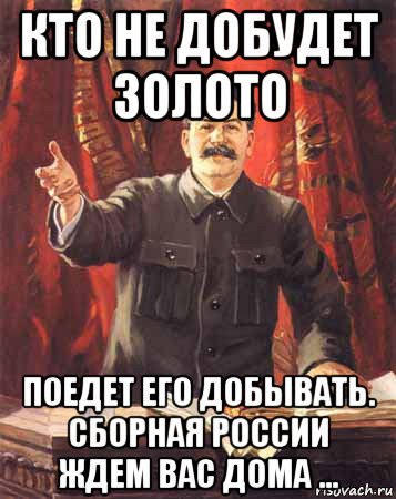 кто не добудет золото поедет его добывать. сборная россии ждем вас дома ..., Мем  сталин цветной