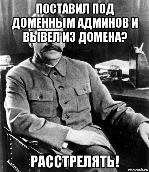 поставил под доменным админов и вывел из домена? расстрелять!, Мем  иосиф сталин