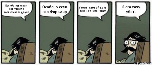 Еслибы вы знали как тяжело воспитывать дауна Особено если это Фирамир У меня каждый день пукан от него горит Я его хочу убить, Комикс Staredad