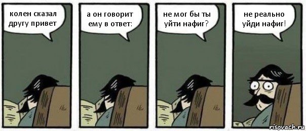 колен сказал другу привет а он говорит ему в ответ: не мог бы ты уйти нафиг? не реально уйди нафиг!, Комикс Staredad