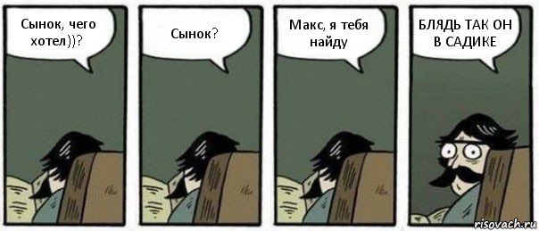 Сынок, чего хотел))? Сынок? Макс, я тебя найду БЛЯДЬ ТАК ОН В САДИКЕ