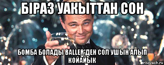 біраз уакыттан сон бомба болады baller'ден сол ушын алып койайык, Мем  старина Гэтсби