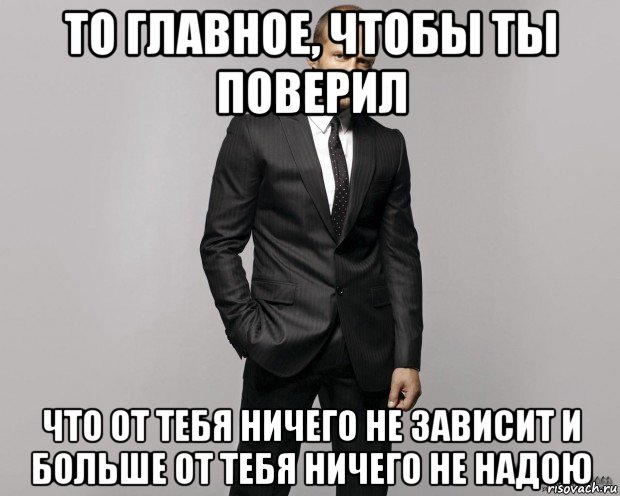 то главное, чтобы ты поверил что от тебя ничего не зависит и больше от тебя ничего не надою, Мем  стетхем