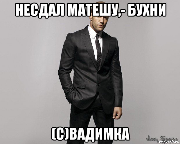 несдал матешу,- бухни (c)вадимка