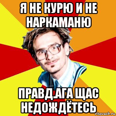 я не курю и не наркаманю правд.ага щас недождётесь, Мем   Студент практикант