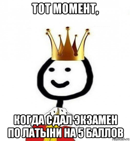 тот момент, когда сдал экзамен по латыни на 5 баллов, Мем Теребонька Царь
