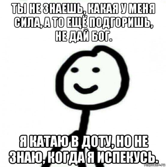 ты не знаешь, какая у меня сила, а то ещё подгоришь, не дай бог. я катаю в доту, но не знаю, когда я испекусь., Мем Теребонька (Диб Хлебушек)