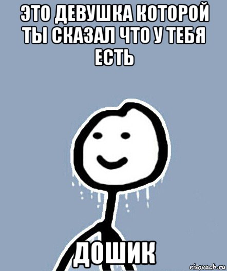 это девушка которой ты сказал что у тебя есть дошик, Мем  Теребонька замерз