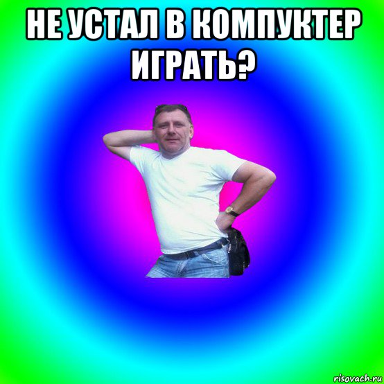 не устал в компуктер играть? 