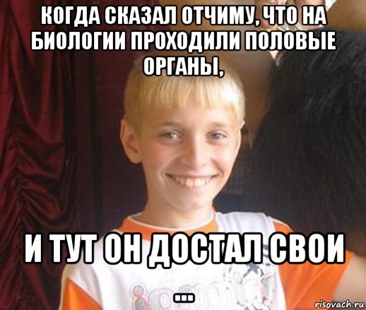 когда сказал отчиму, что на биологии проходили половые органы, и тут он достал свои ..., Мем Типичный школьник