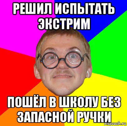 решил испытать экстрим пошёл в школу без запасной ручки, Мем Типичный ботан