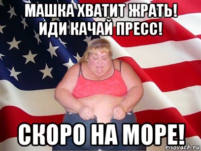 машка хватит жрать! иди качай пресс! скоро на море!, Мем Толстая американка