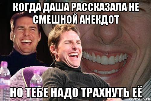 когда даша рассказала не смешной анекдот но тебе надо трахнуть её, Мем том круз